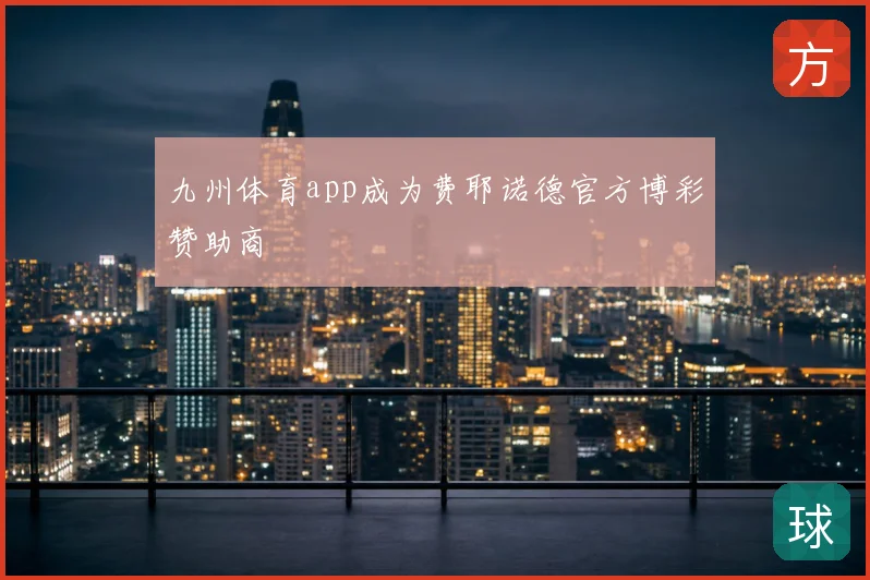 九州体育app成为费耶诺德官方博彩赞助商