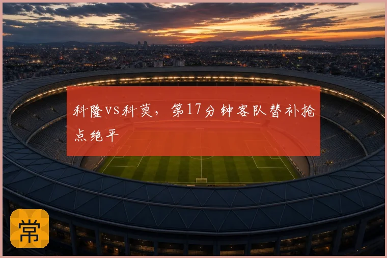 科隆vs科莫，第17分钟客队替补抢点绝平