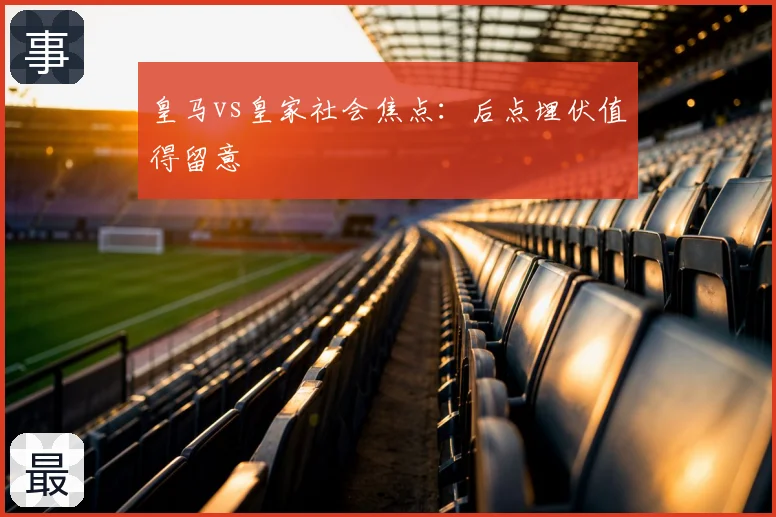 皇马vs皇家社会焦点：后点埋伏值得留意