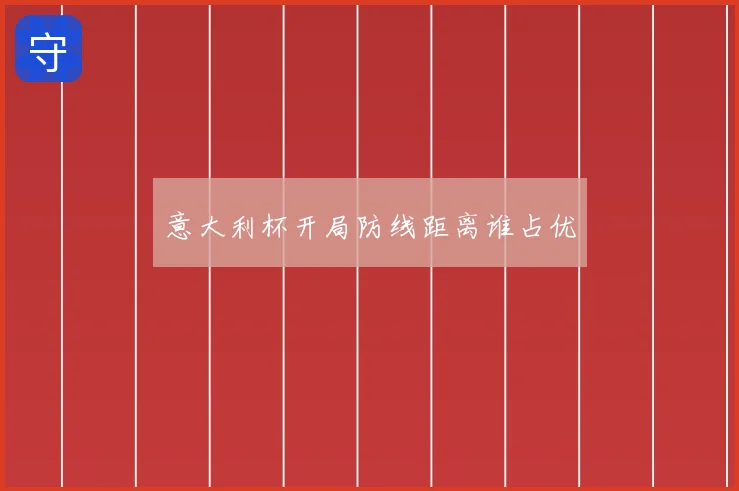 意大利杯开局防线距离谁占优