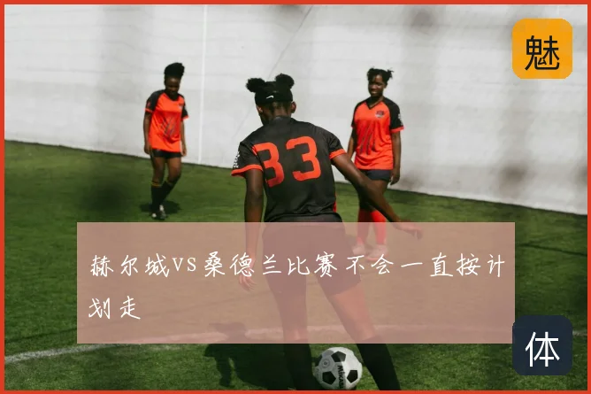 赫尔城vs桑德兰比赛不会一直按计划走
