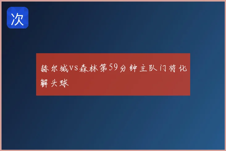 赫尔城vs森林第59分钟主队门将化解头球