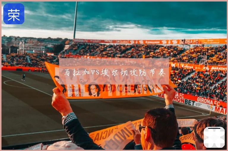 马拉加vs埃尔切攻防节奏