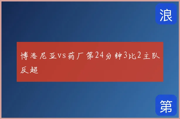 博洛尼亚vs药厂第24分钟3比2主队反超