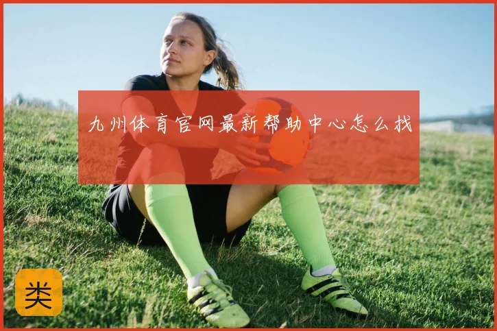 九州体育官网最新帮助中心怎么找