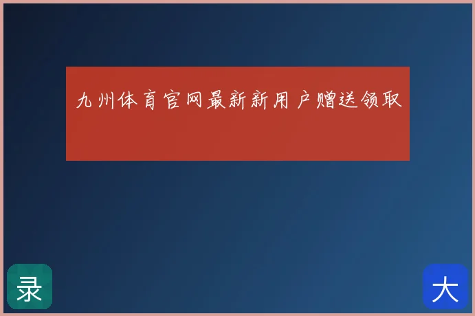 九州体育官网最新新用户赠送领取