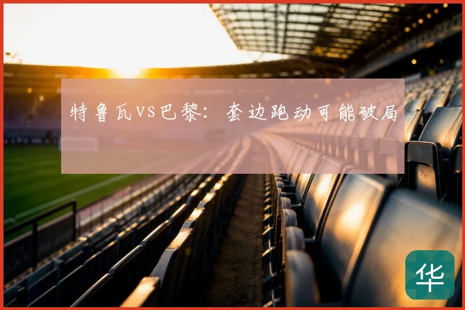 特鲁瓦vs巴黎：套边跑动可能破局
