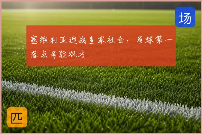 塞维利亚迎战皇家社会，角球第一落点考验双方