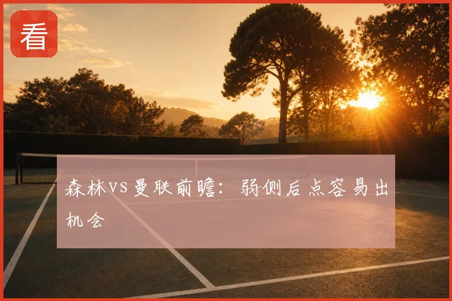 森林vs曼联前瞻：弱侧后点容易出机会